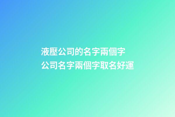液壓公司的名字兩個字 公司名字兩個字取名好運-第1張-公司起名-玄機派